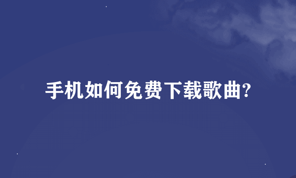 手机如何免费下载歌曲?