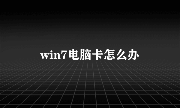 win7电脑卡怎么办