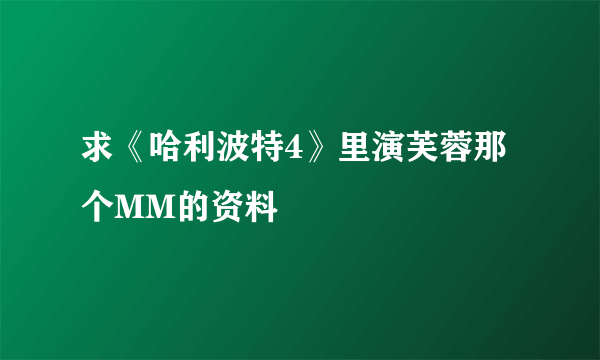 求《哈利波特4》里演芙蓉那个MM的资料