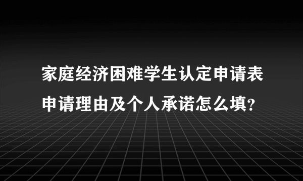 家庭经济困难学生认定申请表申请理由及个人承诺怎么填？