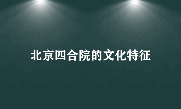 北京四合院的文化特征