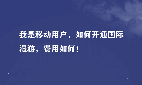 我是移动用户，如何开通国际漫游，费用如何！