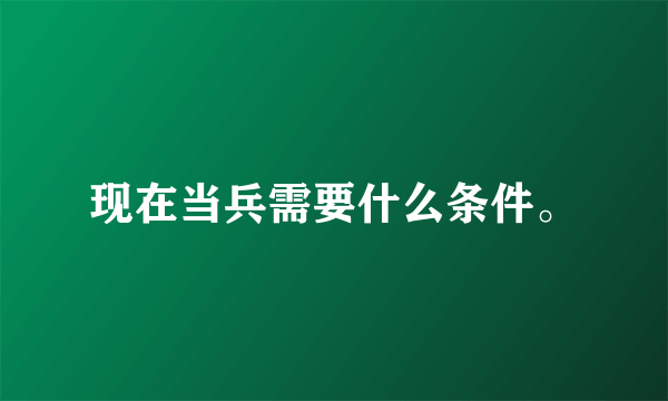 现在当兵需要什么条件。