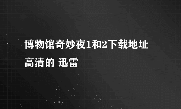 博物馆奇妙夜1和2下载地址 高清的 迅雷