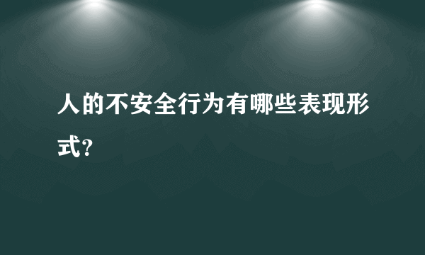 人的不安全行为有哪些表现形式？