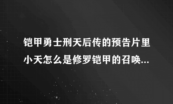 铠甲勇士刑天后传的预告片里小天怎么是修罗铠甲的召唤人呢？那谁召唤刑天啊？