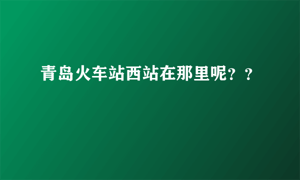 青岛火车站西站在那里呢？？