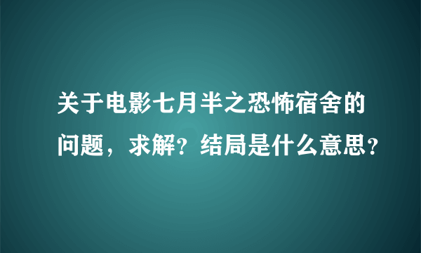 关于电影七月半之恐怖宿舍的问题，求解？结局是什么意思？