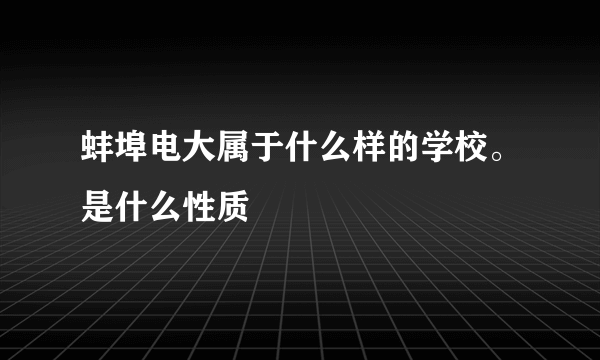 蚌埠电大属于什么样的学校。是什么性质