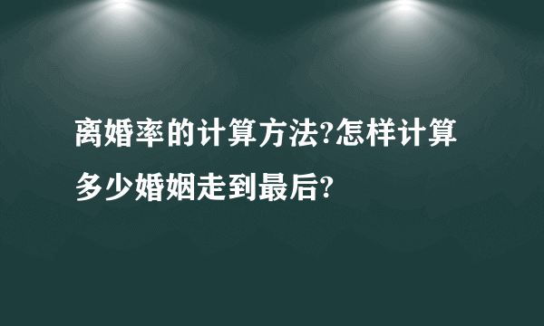 离婚率的计算方法?怎样计算多少婚姻走到最后?