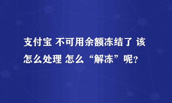 支付宝 不可用余额冻结了 该怎么处理 怎么“解冻”呢？