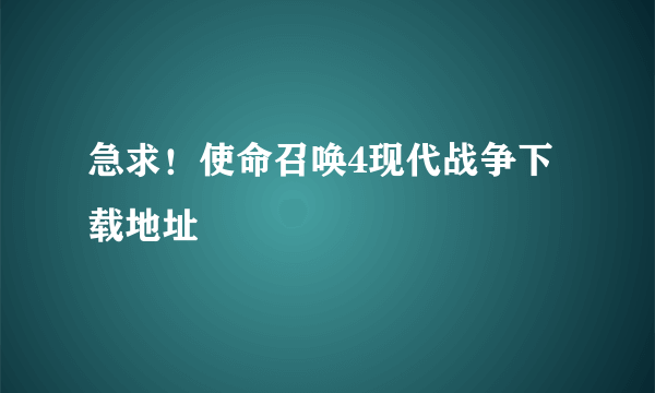 急求！使命召唤4现代战争下载地址