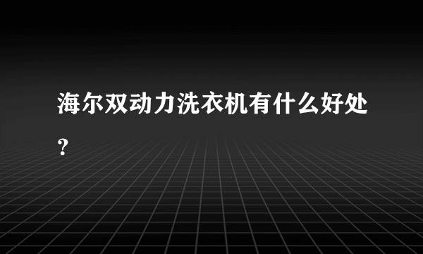 海尔双动力洗衣机有什么好处？