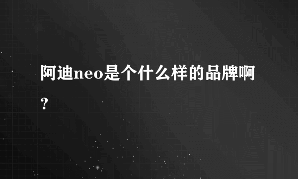 阿迪neo是个什么样的品牌啊？