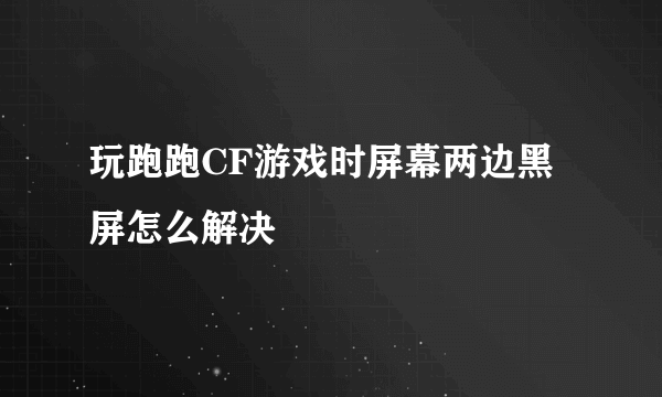 玩跑跑CF游戏时屏幕两边黑屏怎么解决