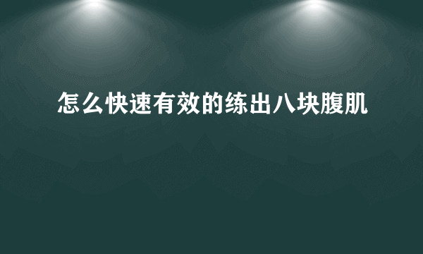 怎么快速有效的练出八块腹肌