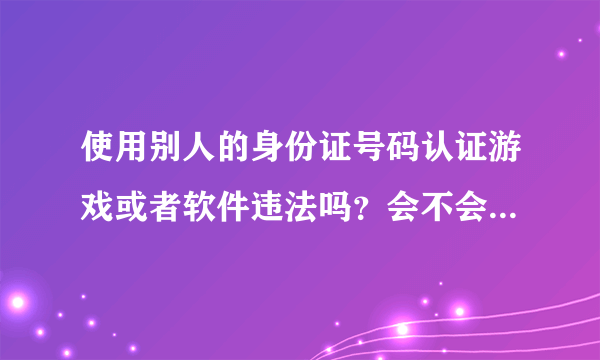 使用别人的身份证号码认证游戏或者软件违法吗？会不会记入个人不良记录？