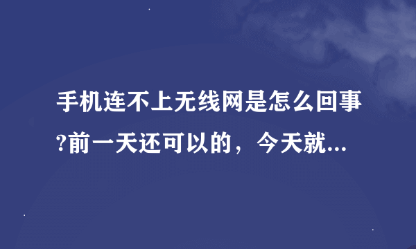 手机连不上无线网是怎么回事?前一天还可以的，今天就不可以了，怎么回事