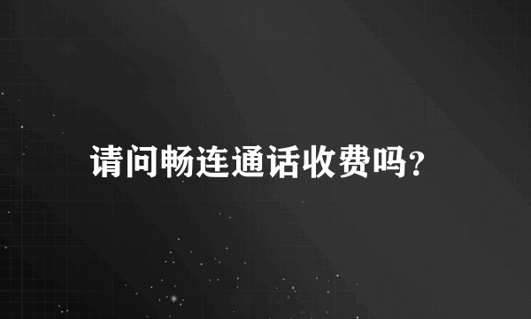 请问畅连通话收费吗？