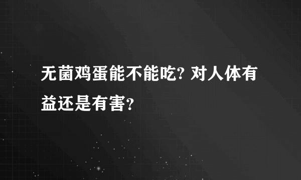 无菌鸡蛋能不能吃? 对人体有益还是有害？