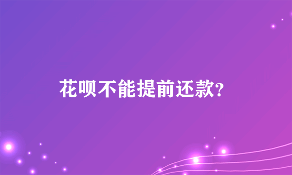 花呗不能提前还款？