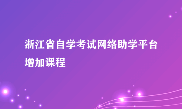 浙江省自学考试网络助学平台增加课程