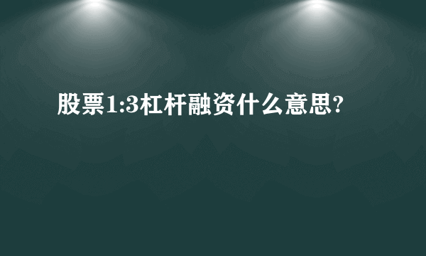 股票1:3杠杆融资什么意思?