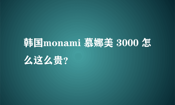 韩国monami 慕娜美 3000 怎么这么贵？