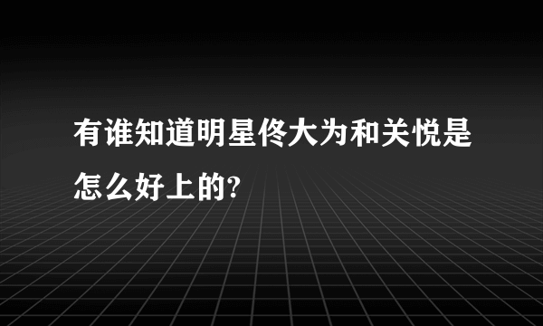 有谁知道明星佟大为和关悦是怎么好上的?