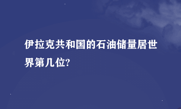 伊拉克共和国的石油储量居世界第几位?