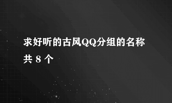 求好听的古风QQ分组的名称 共 8 个