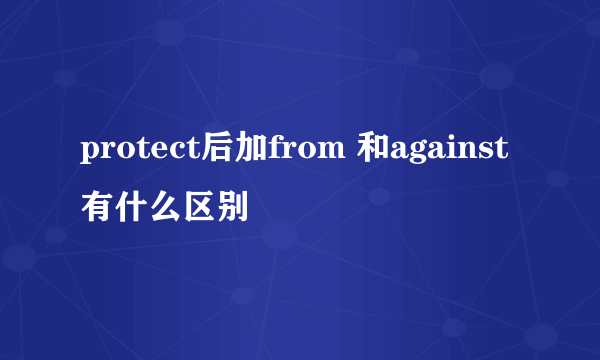 protect后加from 和against有什么区别