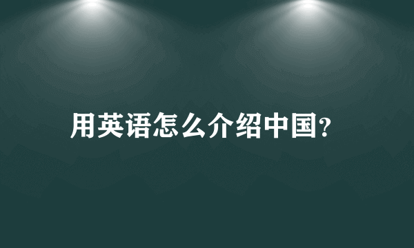 用英语怎么介绍中国？