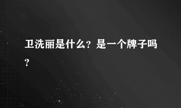 卫洗丽是什么？是一个牌子吗？