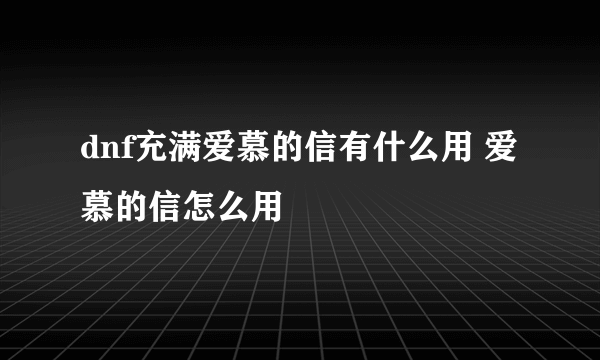 dnf充满爱慕的信有什么用 爱慕的信怎么用