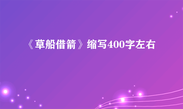 《草船借箭》缩写400字左右