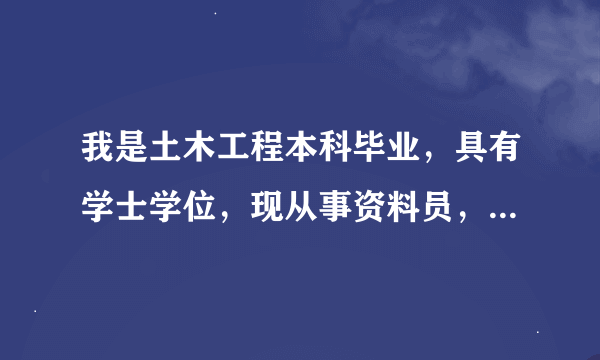 我是土木工程本科毕业，具有学士学位，现从事资料员，想报考二级造价师，这个有没有资格呀？