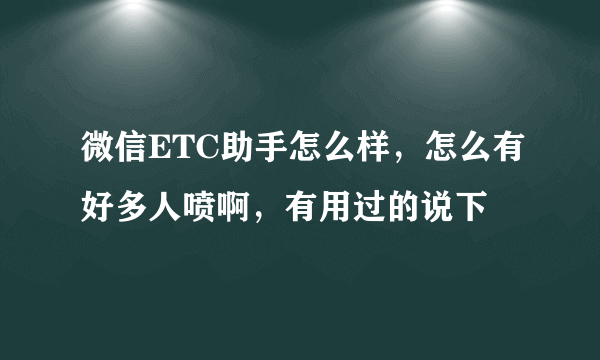 微信ETC助手怎么样，怎么有好多人喷啊，有用过的说下