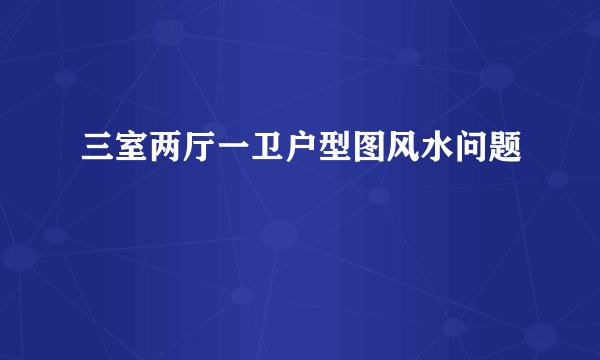 三室两厅一卫户型图风水问题