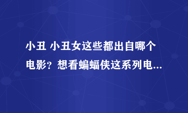 小丑 小丑女这些都出自哪个电影？想看蝙蝠侠这系列电影从哪看起……名字也不知道