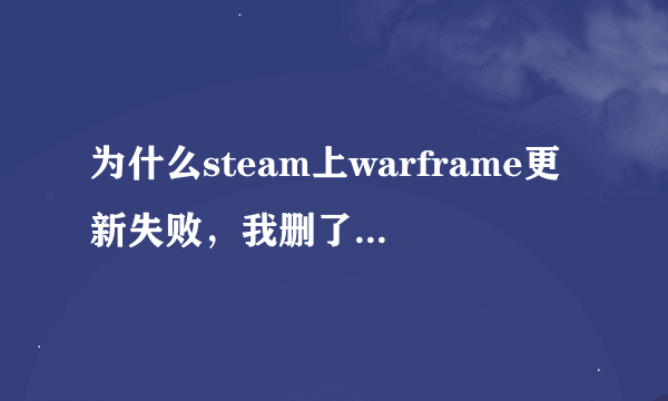 为什么steam上warframe更新失败，我删了再下还是这样。