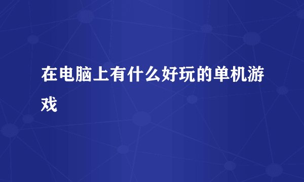 在电脑上有什么好玩的单机游戏