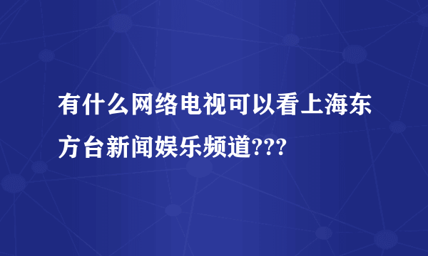 有什么网络电视可以看上海东方台新闻娱乐频道???