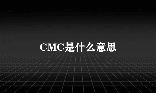 CMC是什么意思