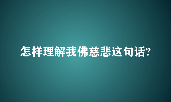 怎样理解我佛慈悲这句话?