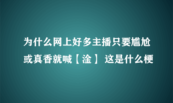 为什么网上好多主播只要尴尬或真香就喊【淦】 这是什么梗