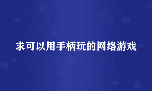 求可以用手柄玩的网络游戏