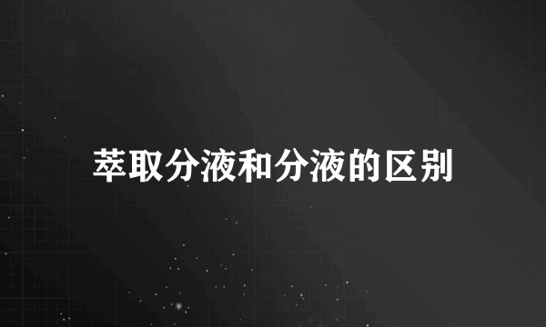 萃取分液和分液的区别