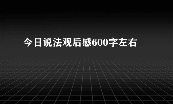 今日说法观后感600字左右