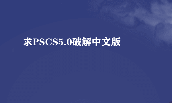 求PSCS5.0破解中文版